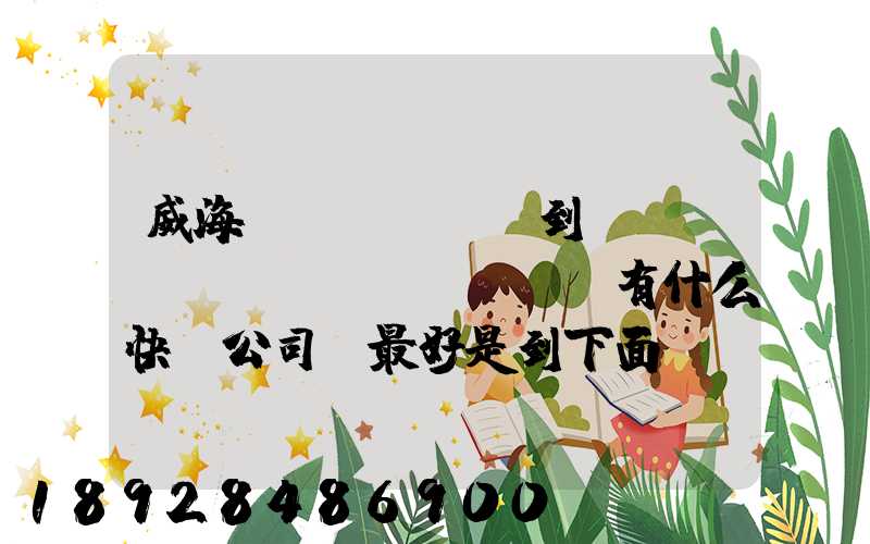 威海發(fā)貨到濟(jì)寧魚臺(tái)有什么快遞公司,最好是到下面鎮(zhèn)的。就是到家門口的...